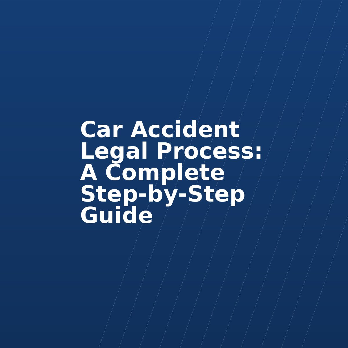 Car Accident Legal Process: A Complete Step-by-Step Guide