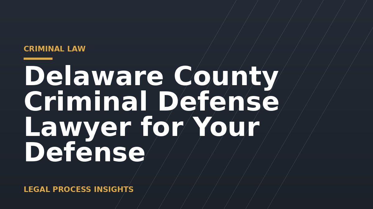 Delaware County Criminal Defense Lawyer for Your Defense