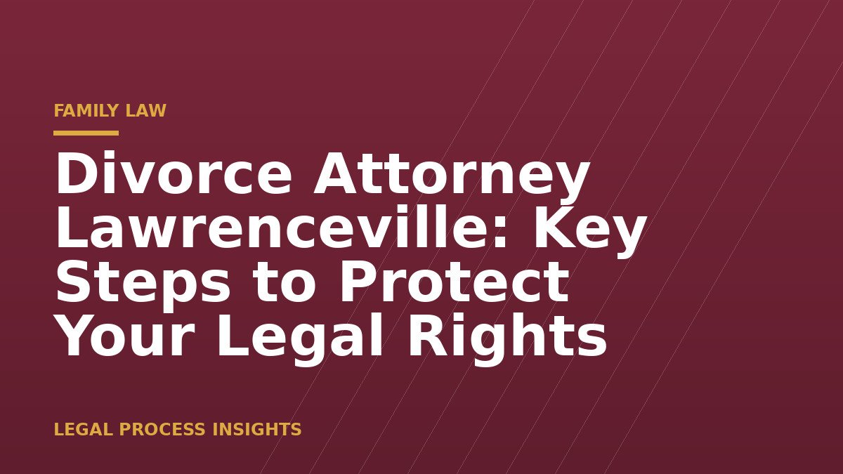 Divorce Attorney Lawrenceville: Key Steps to Protect Your Legal Rights