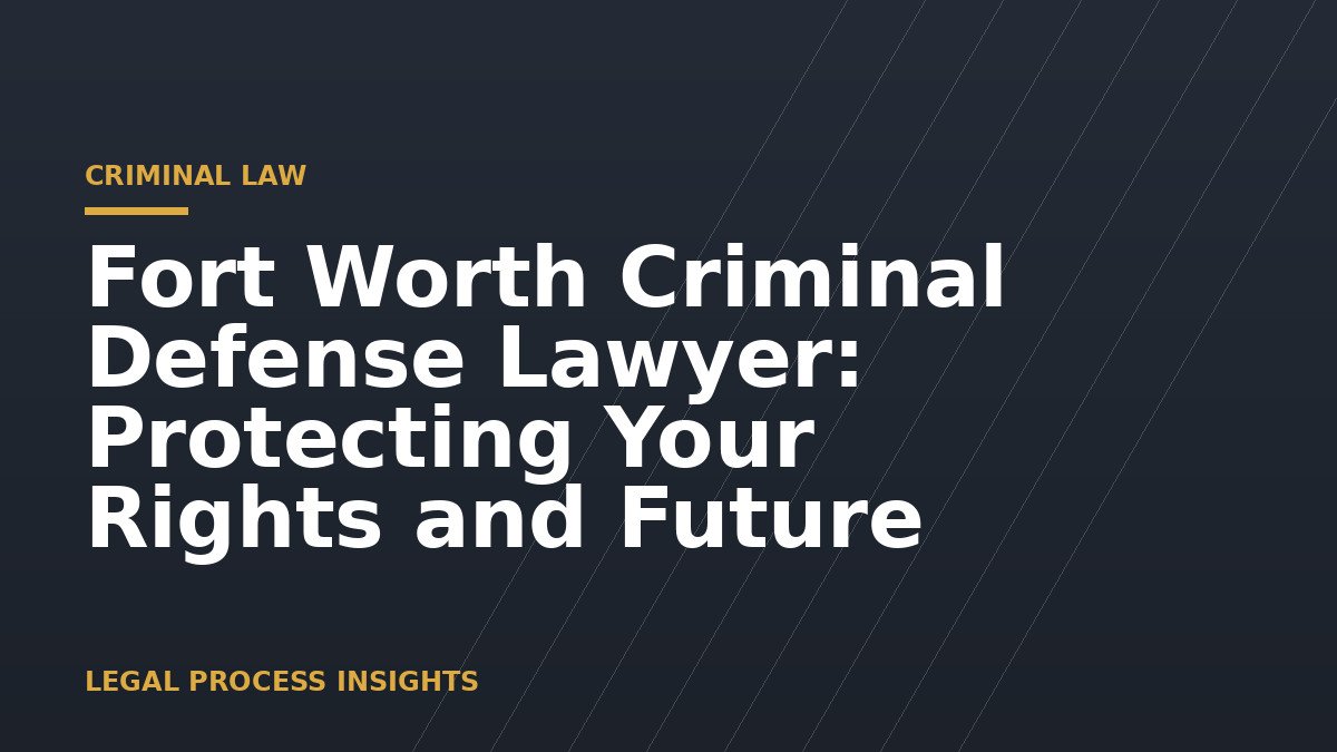 Fort Worth Criminal Defense Lawyer: Protecting Your Rights and Future