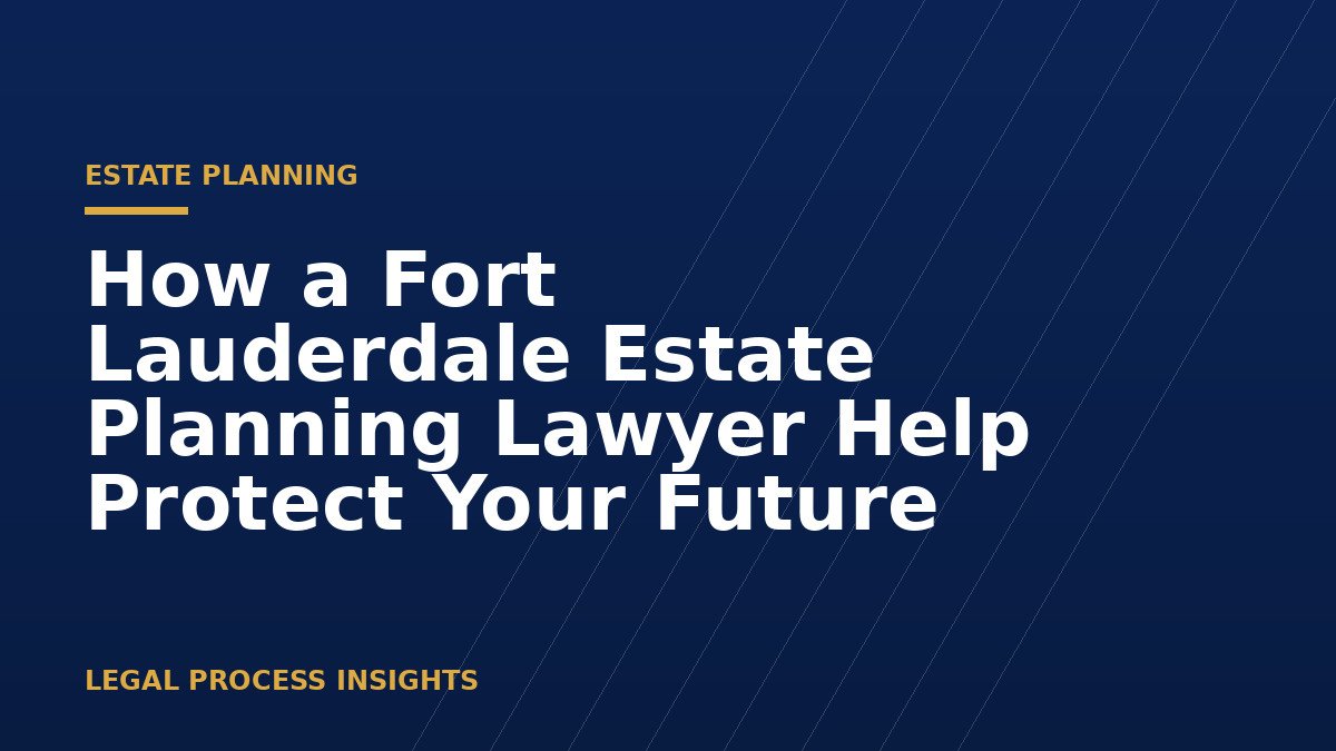 How a Fort Lauderdale Estate Planning Lawyer Help Protect Your Future