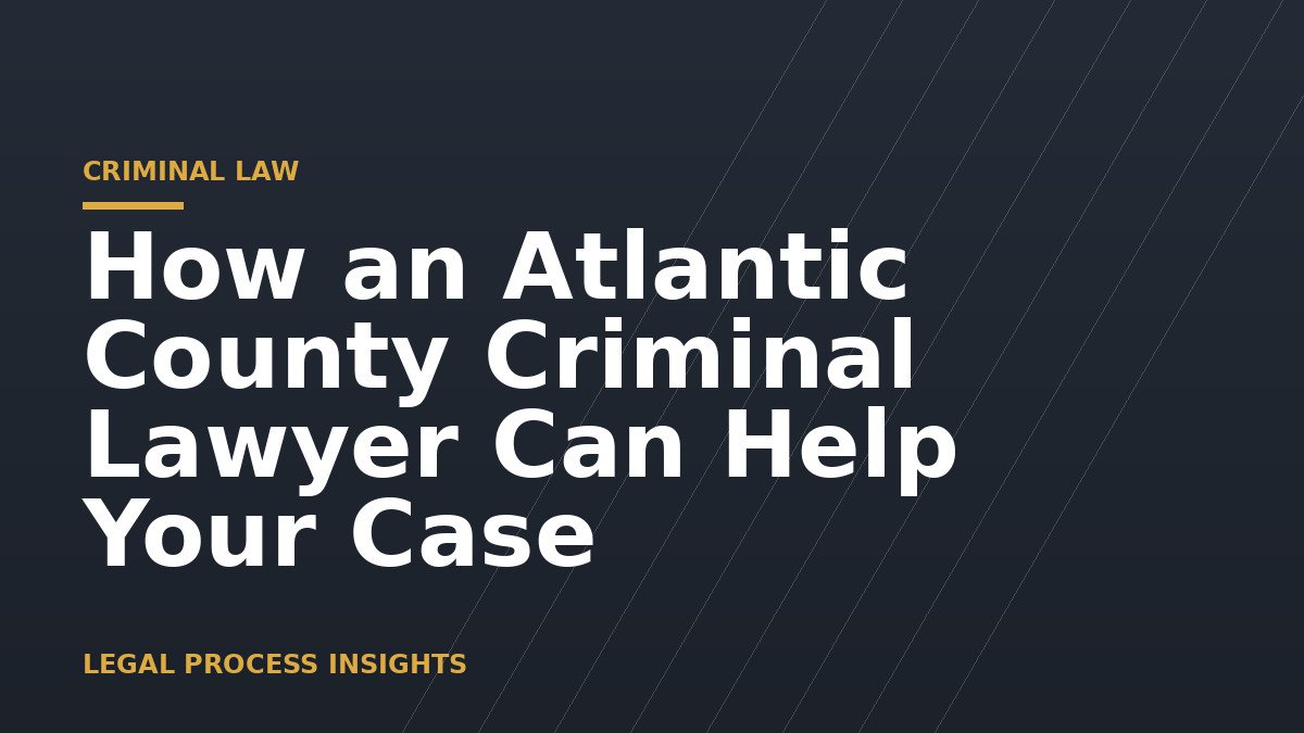 How an Atlantic County Criminal Lawyer Can Help Your Case 