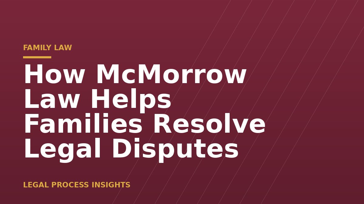 How McMorrow Law Helps Families Resolve Legal Disputes