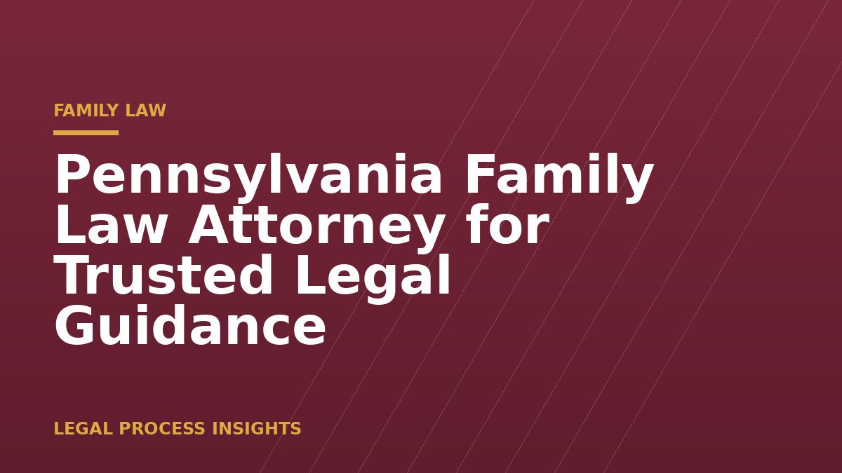 Pennsylvania Family Law Attorney for Trusted Legal Guidance 