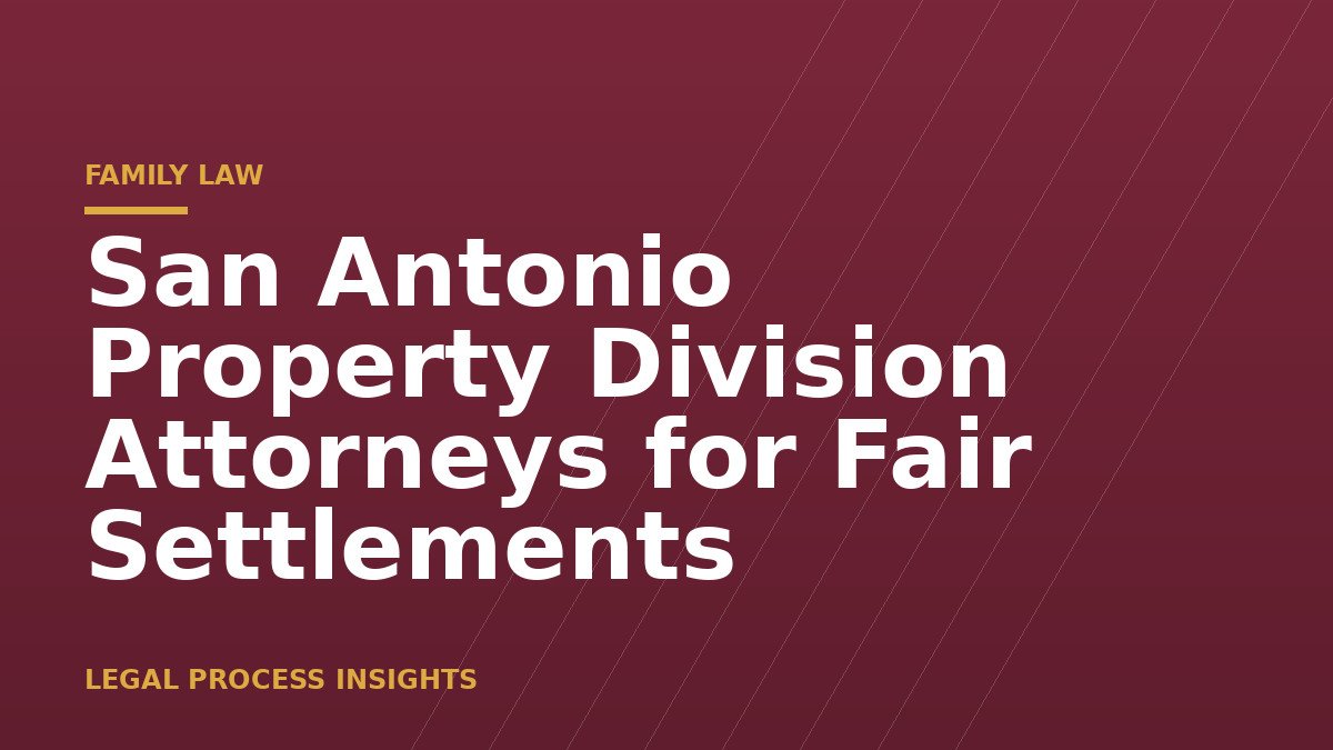 San Antonio Property Division Attorneys for Fair Settlements 