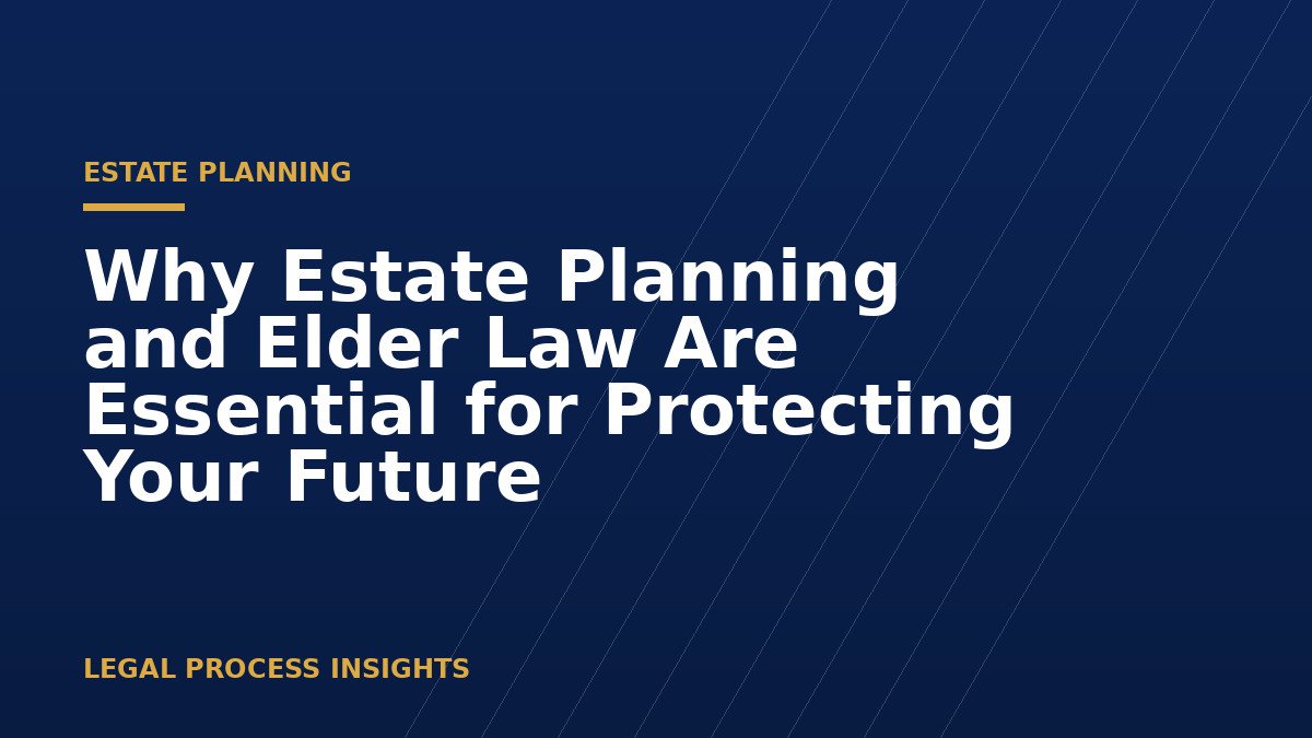Why Estate Planning and Elder Law Are Essential for Protecting Your Future