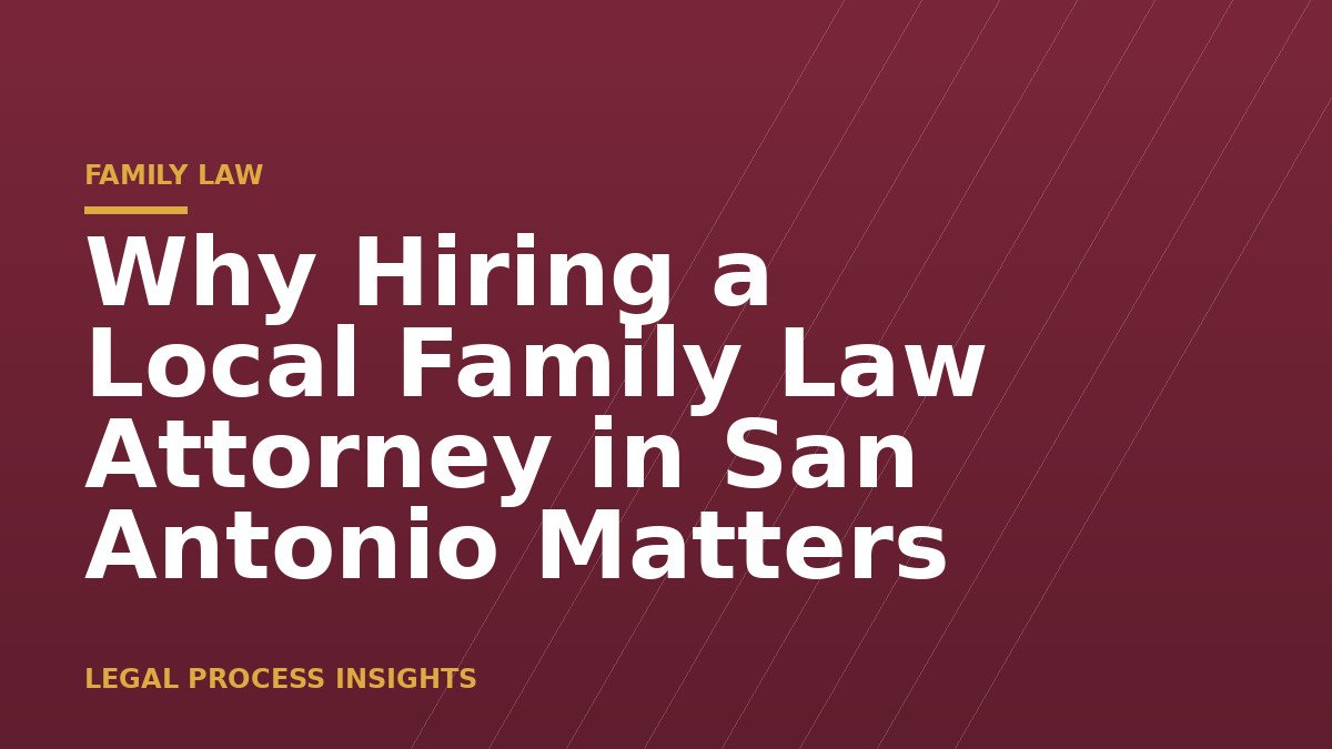 Why Hiring a Local Family Law Attorney in San Antonio Matters