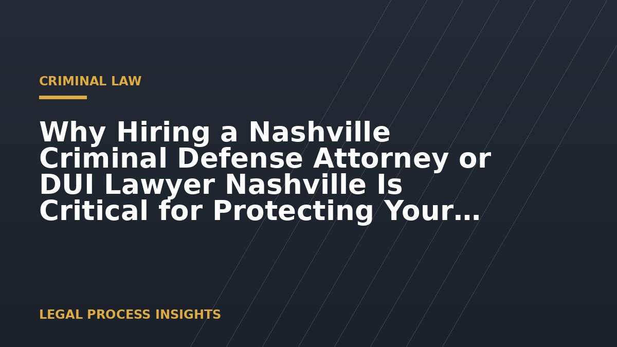 Why Hiring a Nashville Criminal Defense Attorney or DUI Lawyer Nashville Is Critical for Protecting Your Future